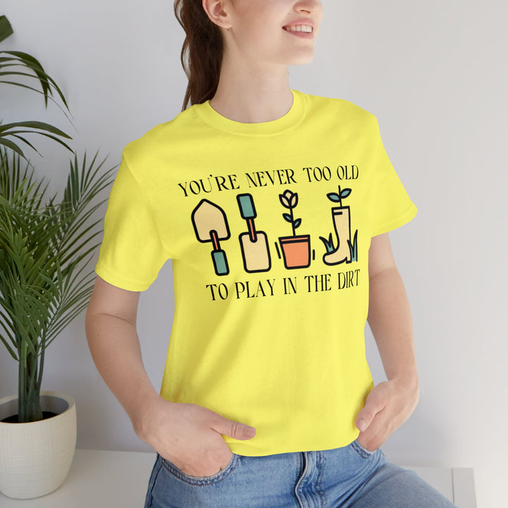 You're Never Too Old To Play In The Dirt Tshirt