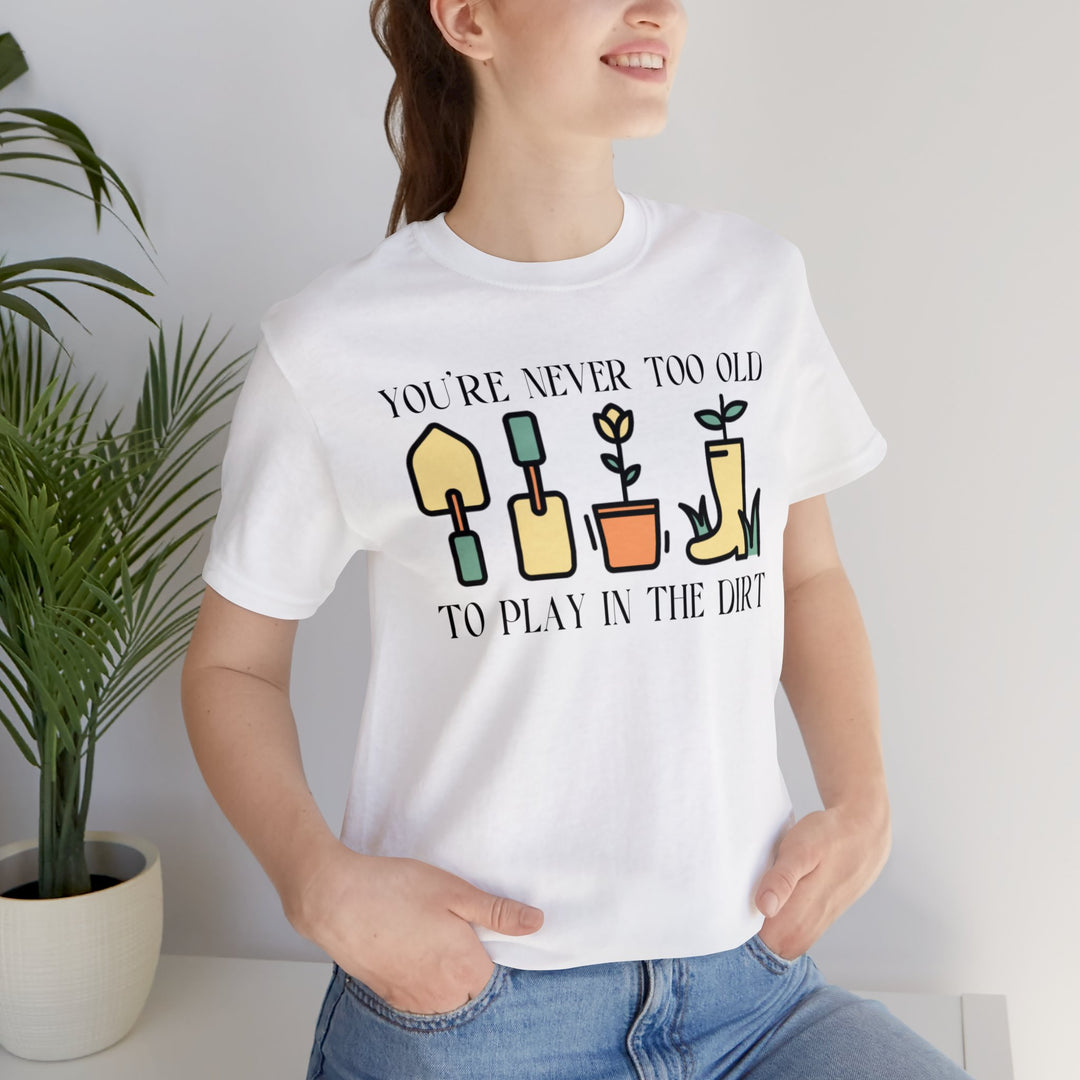 You're Never Too Old To Play In The Dirt Tshirt